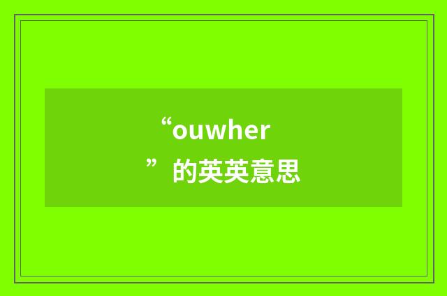 “ouwher”的英英意思