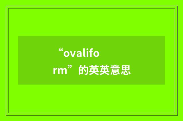 “ovaliform”的英英意思