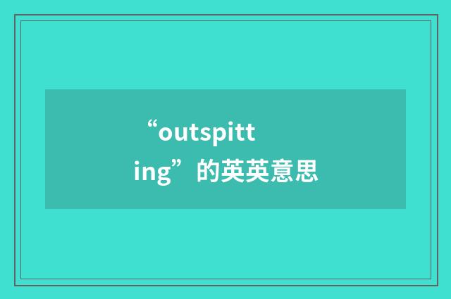 “outspitting”的英英意思