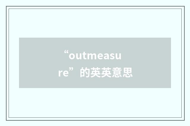 “outmeasure”的英英意思