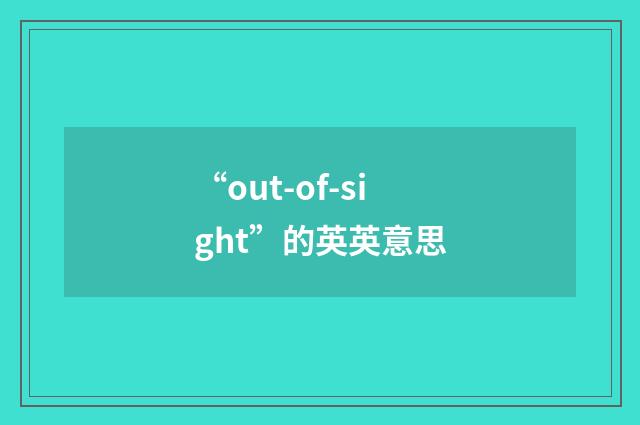“out-of-sight”的英英意思