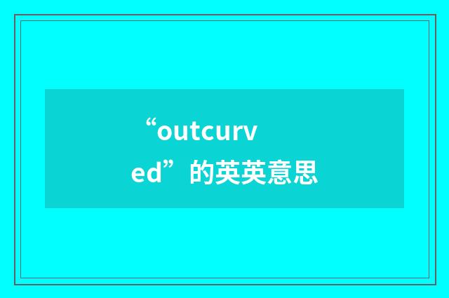 “outcurved”的英英意思