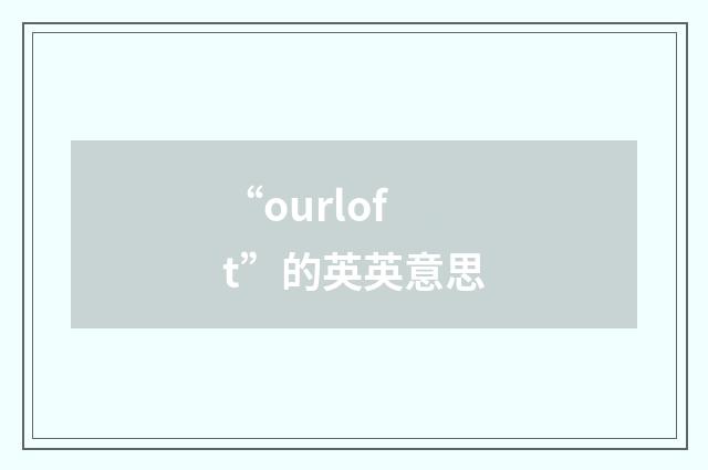 “ourloft”的英英意思