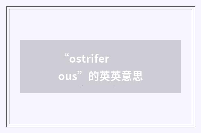 “ostriferous”的英英意思