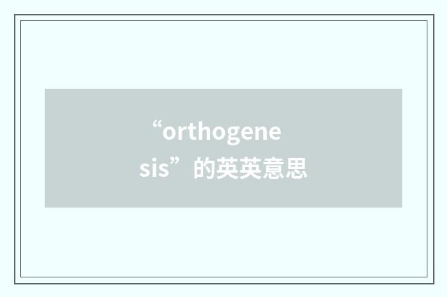 “orthogenesis”的英英意思