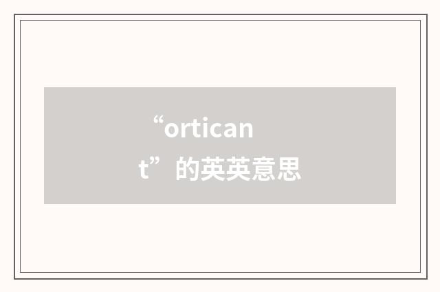“orticant”的英英意思
