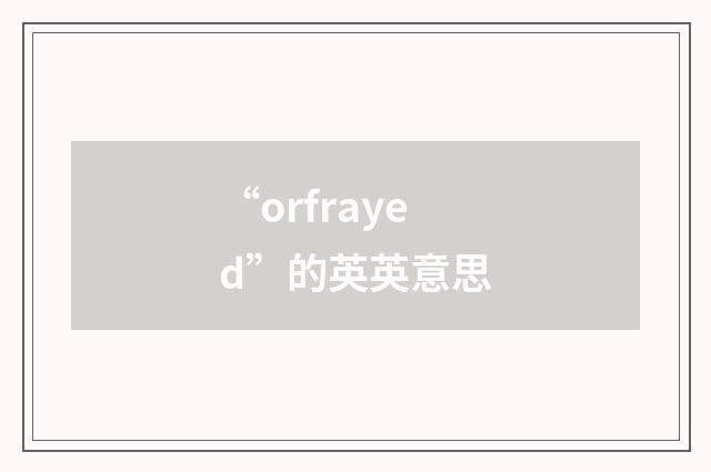 “orfrayed”的英英意思