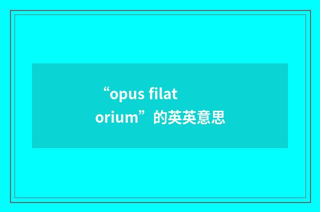 “opus filatorium”的英英意思
