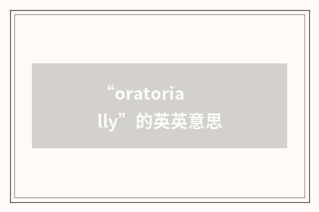 “oratorially”的英英意思