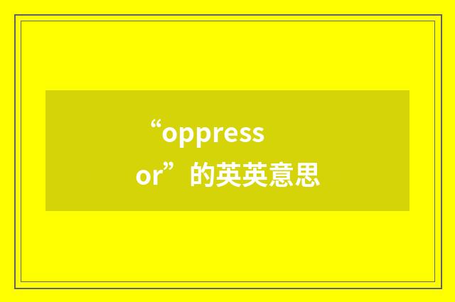 “oppressor”的英英意思