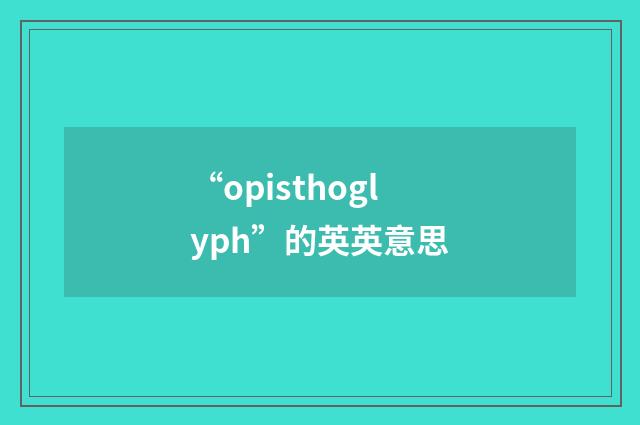 “opisthoglyph”的英英意思