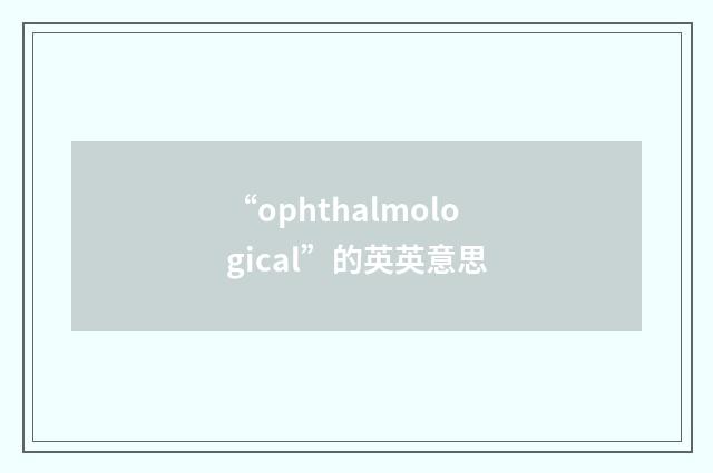 “ophthalmological”的英英意思
