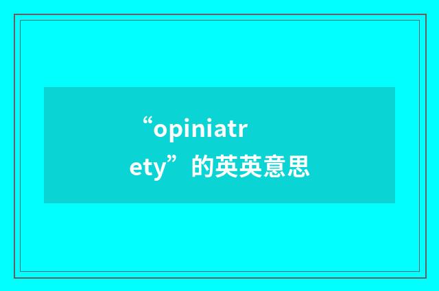 “opiniatrety”的英英意思