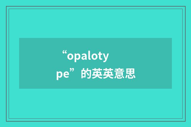 “opalotype”的英英意思