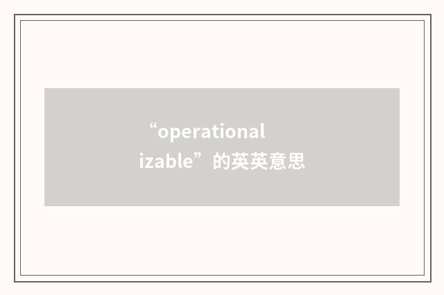 “operationalizable”的英英意思