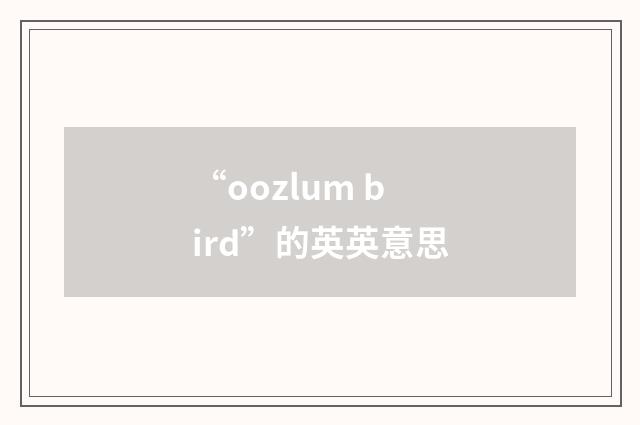 “oozlum bird”的英英意思