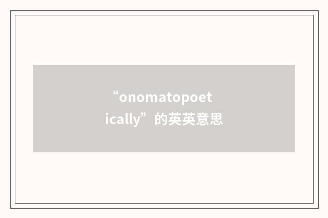 “onomatopoetically”的英英意思