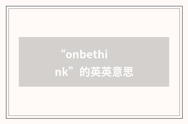 “onbethink”的英英意思