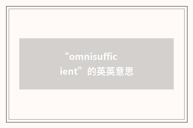 “omnisufficient”的英英意思