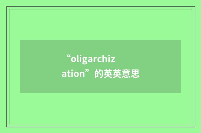 “oligarchization”的英英意思