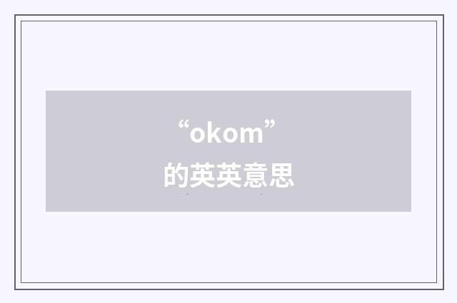“okom”的英英意思