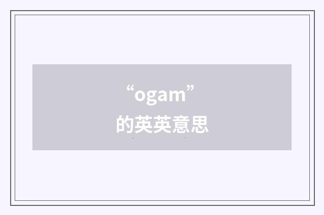 “ogam”的英英意思