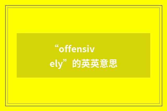 “offensively”的英英意思