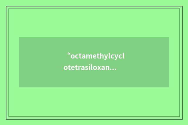“octamethylcyclotetrasiloxane”的英英意思