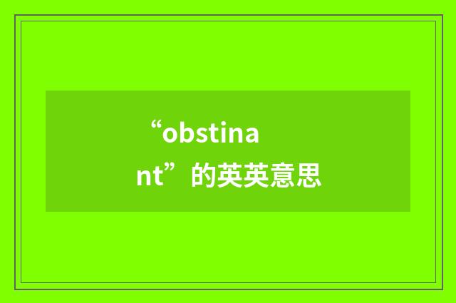 “obstinant”的英英意思