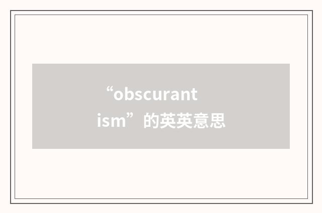 “obscurantism”的英英意思