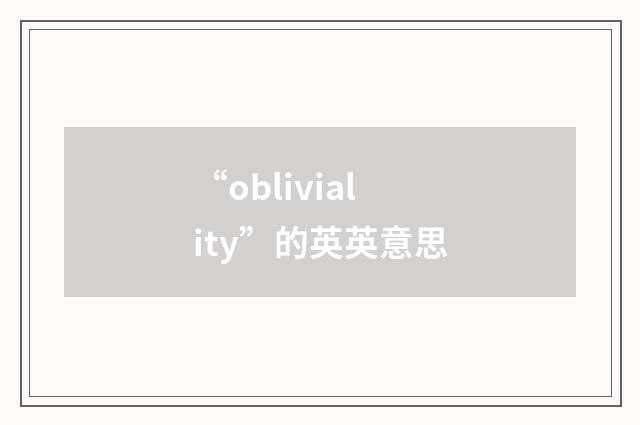 “obliviality”的英英意思