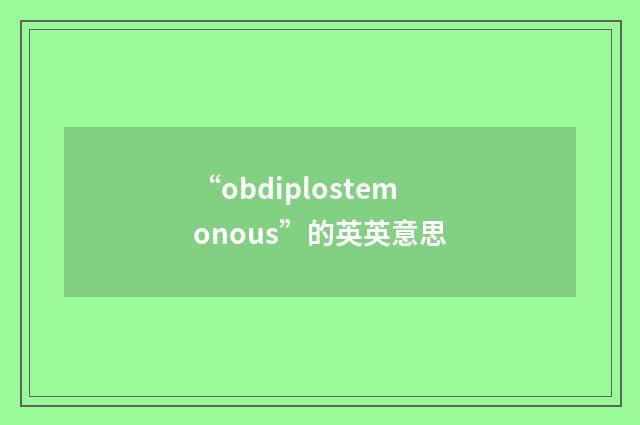 “obdiplostemonous”的英英意思