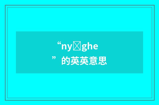 “nyȝghe”的英英意思