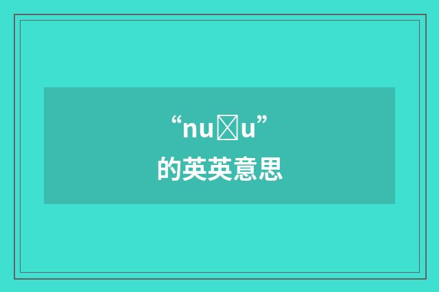 “nuȝu”的英英意思