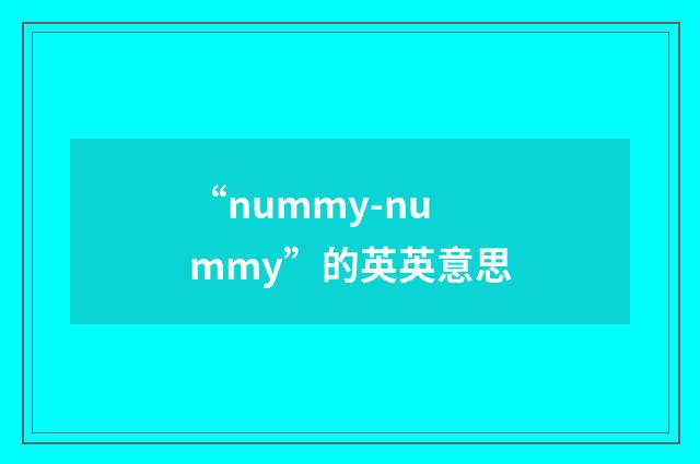 “nummy-nummy”的英英意思