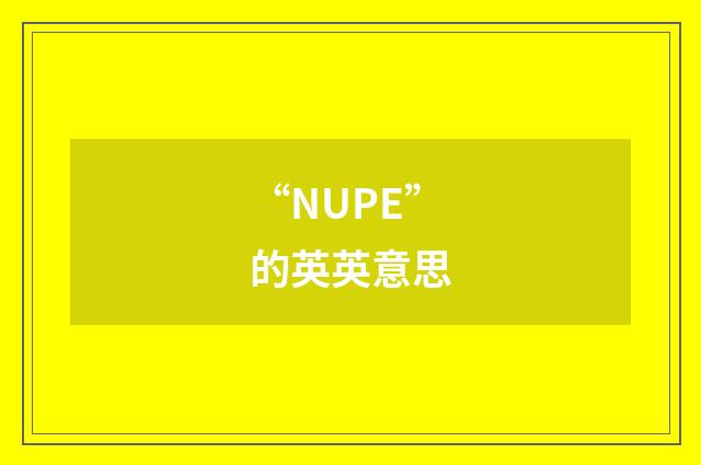 “NUPE”的英英意思