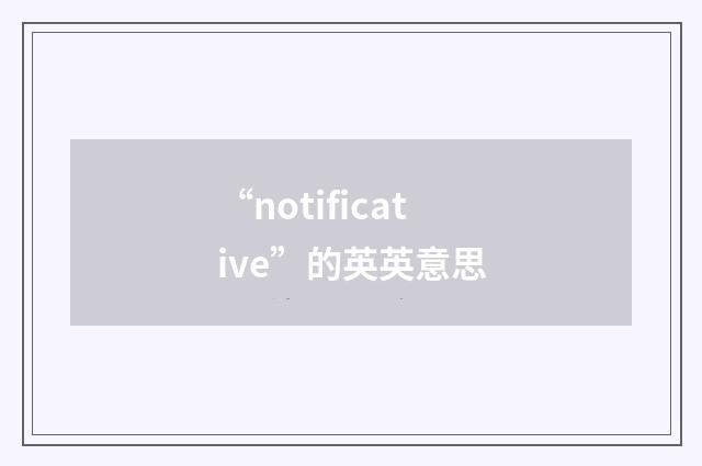 “notificative”的英英意思