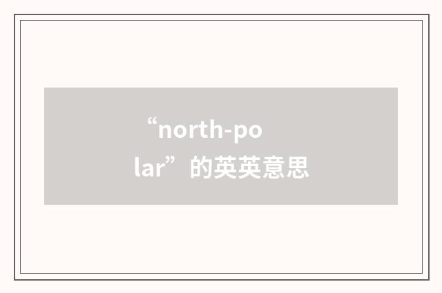 “north-polar”的英英意思