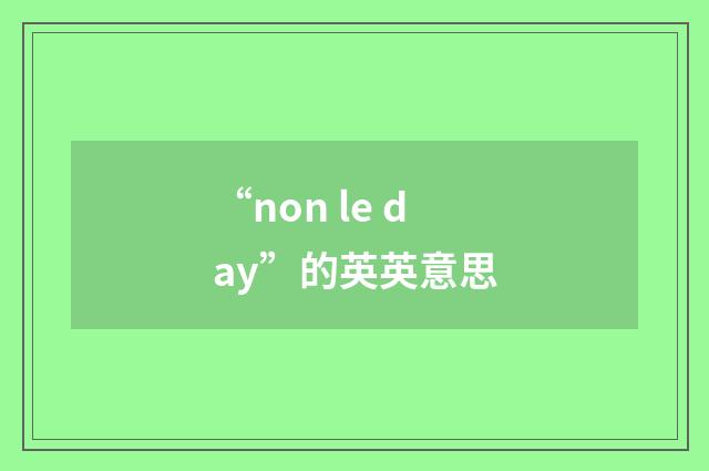 “non le day”的英英意思