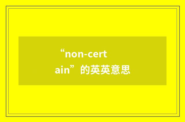 “non-certain”的英英意思