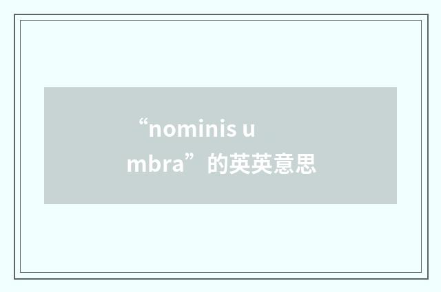 “nominis umbra”的英英意思