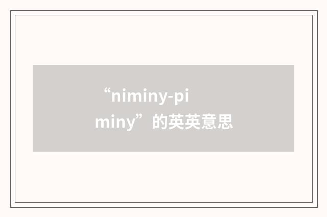 “niminy-piminy”的英英意思