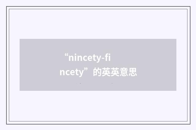 “nincety-fincety”的英英意思
