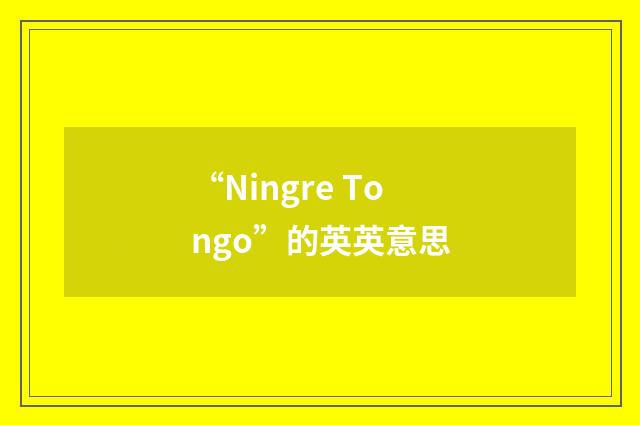 “Ningre Tongo”的英英意思
