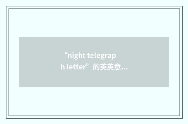 “night telegraph letter”的英英意思