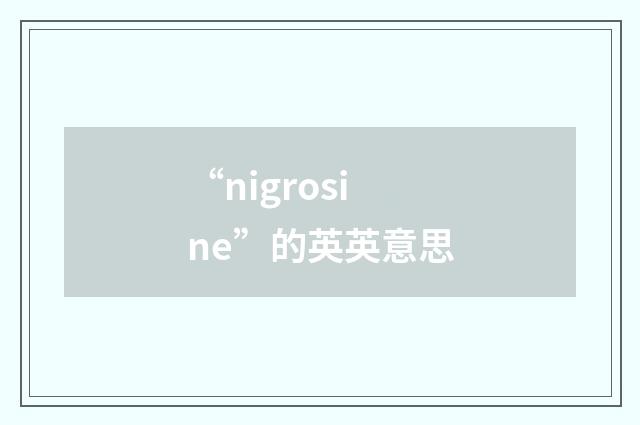 “nigrosine”的英英意思
