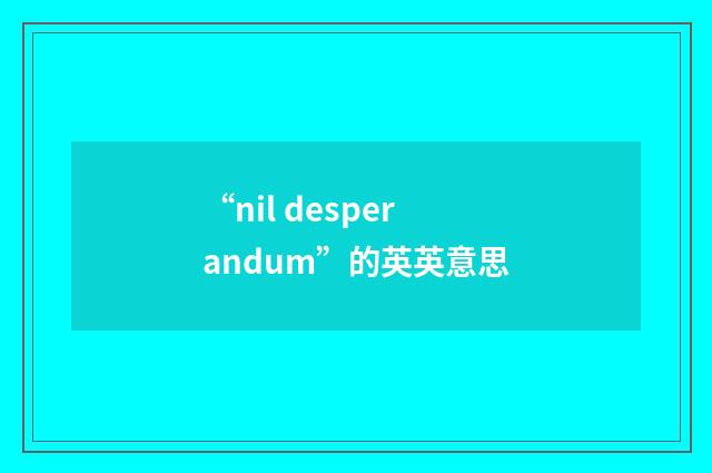 “nil desperandum”的英英意思