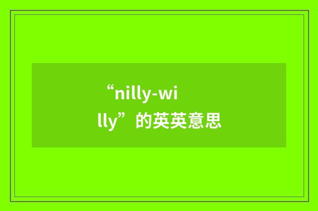 “nilly-willy”的英英意思