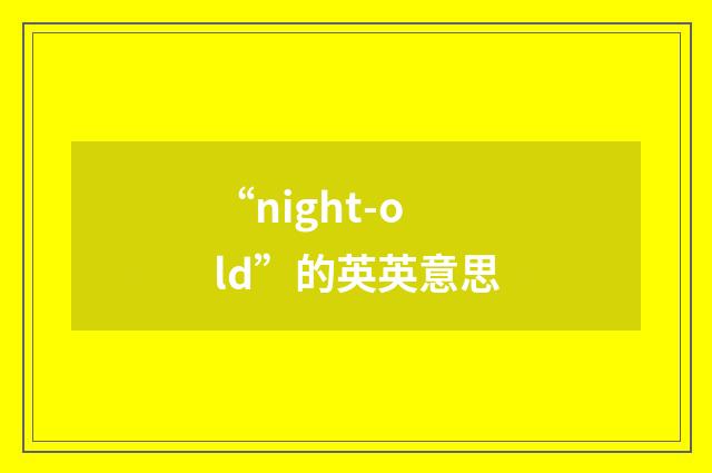 “night-old”的英英意思