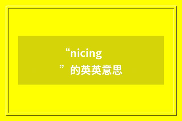 “nicing”的英英意思
